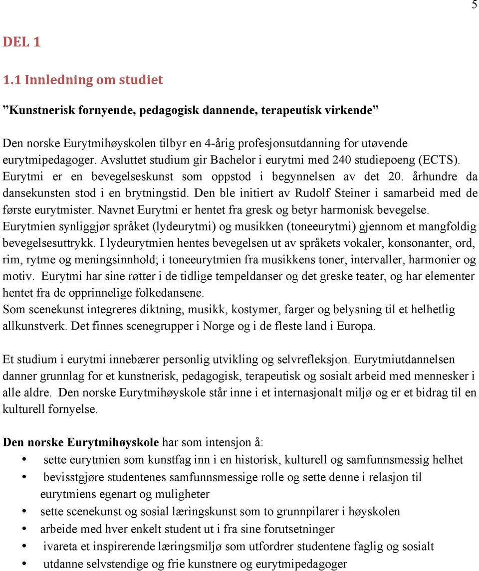 Den ble initiert av Rudolf Steiner i samarbeid med de første eurytmister. Navnet Eurytmi er hentet fra gresk og betyr harmonisk bevegelse.