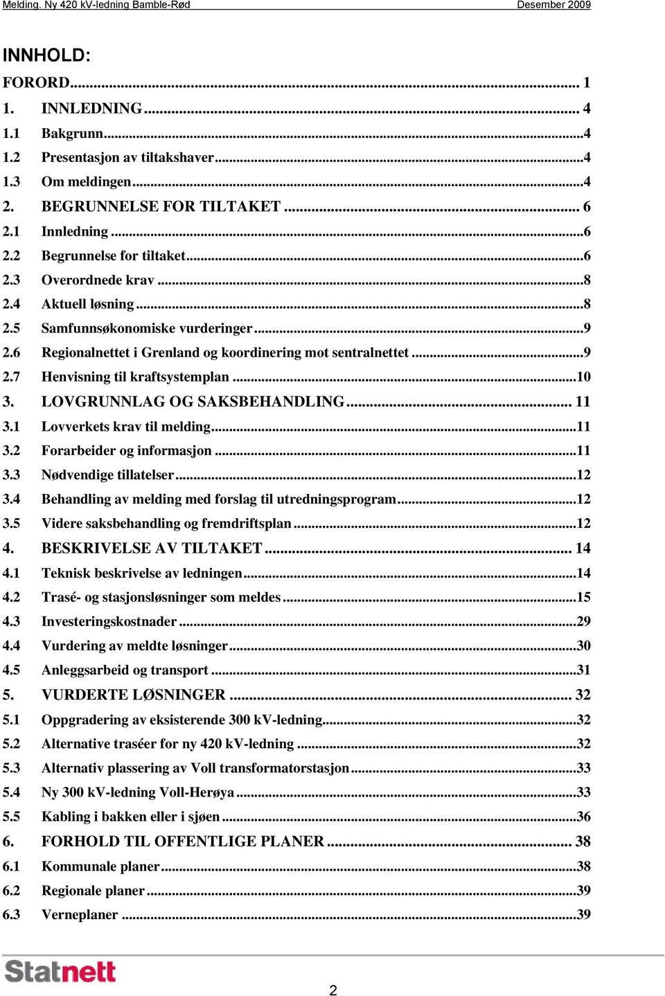 .. 10 3. LOVGRUNNLAG OG SAKSBEHANDLING... 11 3.1 Lovverkets krav til melding... 11 3.2 Forarbeider og informasjon... 11 3.3 Nødvendige tillatelser... 12 3.