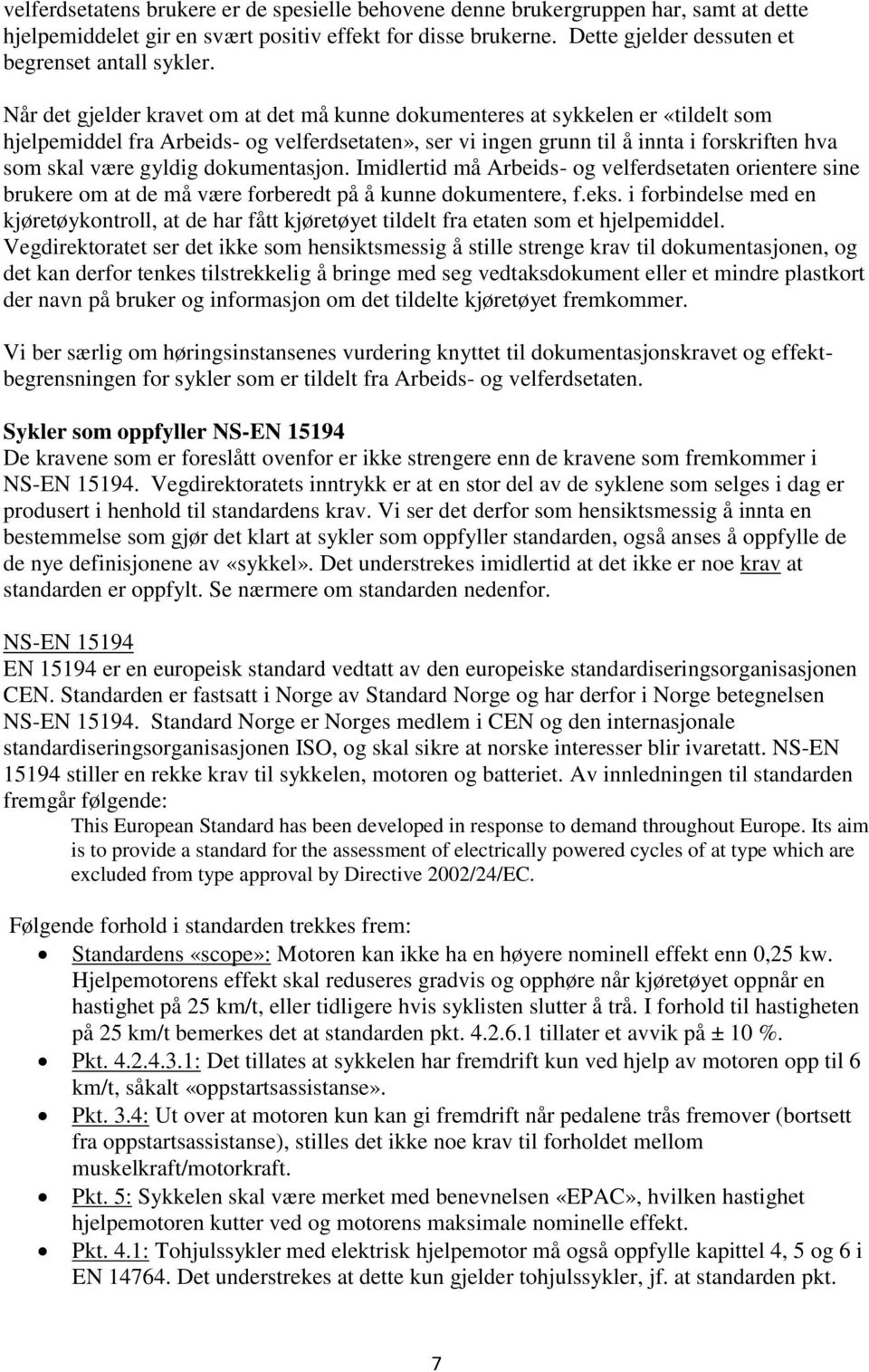 Når det gjelder kravet om at det må kunne dokumenteres at sykkelen er «tildelt som hjelpemiddel fra Arbeids- og velferdsetaten», ser vi ingen grunn til å innta i forskriften hva som skal være gyldig