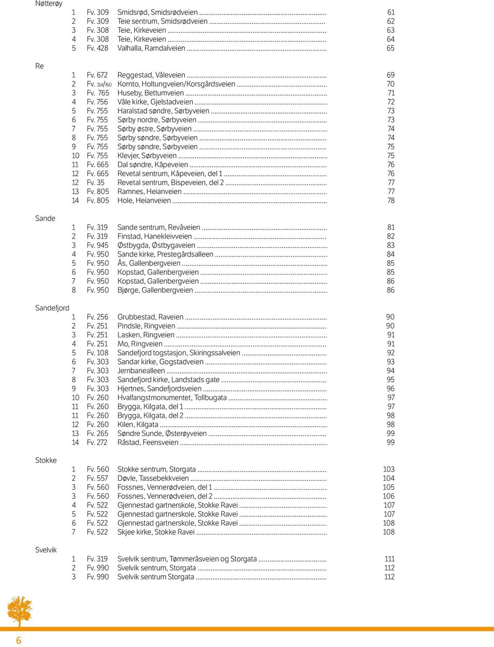 755 Haralstad søndre, Sørbyveien... 73 6 Fv. 755 Sørby nordre, Sørbyveien... 73 7 Fv. 755 Sørby østre, Sørbyveien... 74 8 Fv. 755 Sørby søndre, Sørbyveien... 74 9 Fv. 755 Sørby søndre, Sørbyveien... 75 10 Fv.