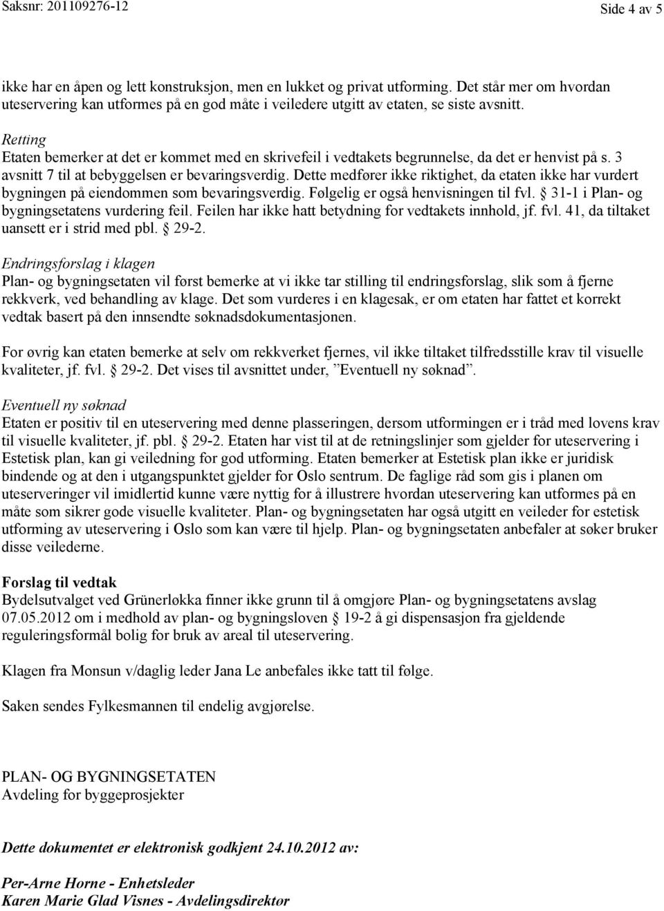 Retting Etaten bemerker at det er kommet med en skrivefeil i vedtakets begrunnelse, da det er henvist på s. 3 avsnitt 7 til at bebyggelsen er bevaringsverdig.