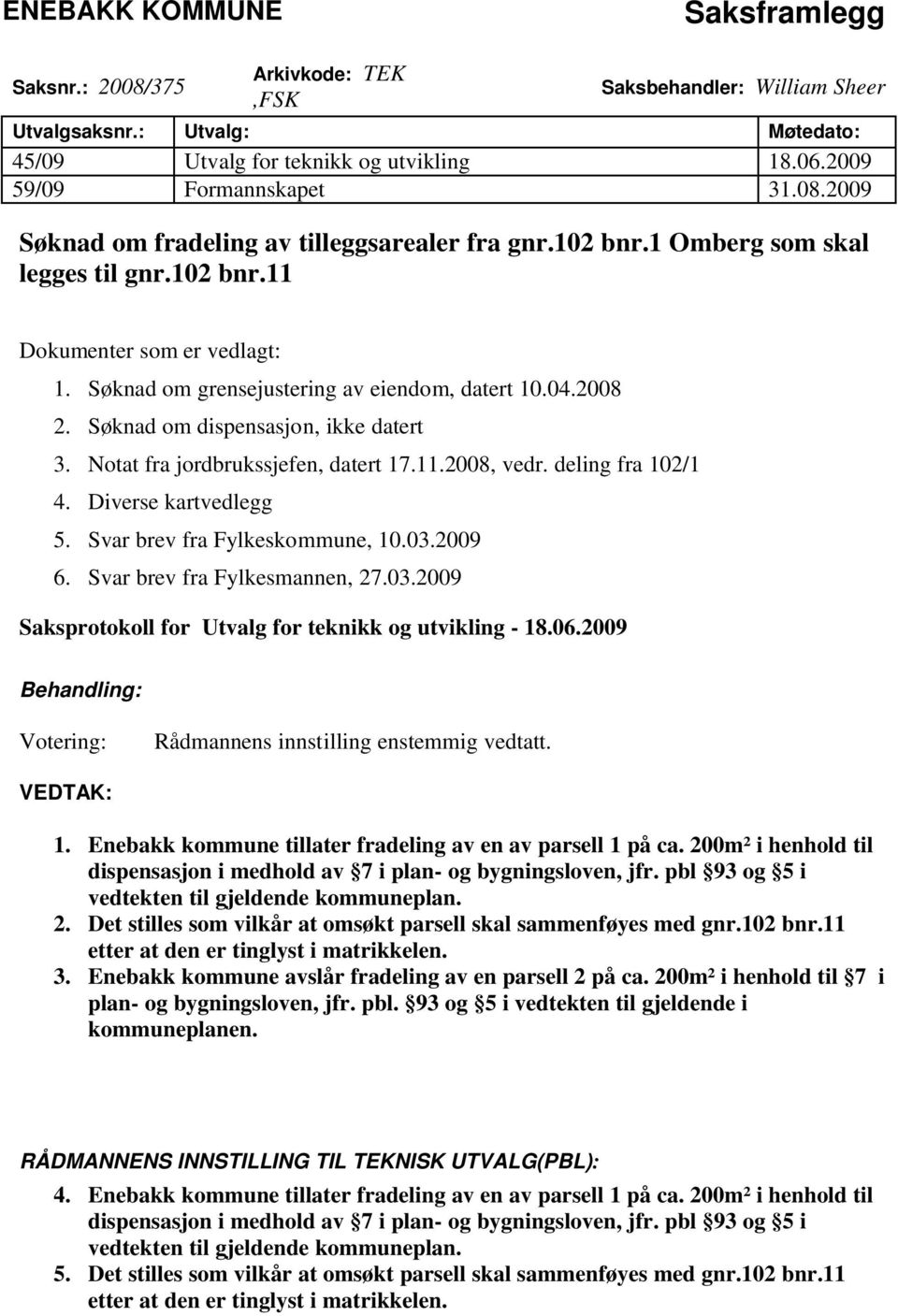 Søknad om dispensasjon, ikke datert 3. Notat fra jordbrukssjefen, datert 17.11.2008, vedr. deling fra 102/1 4. Diverse kartvedlegg 5. Svar brev fra Fylkeskommune, 10.03.2009 6.