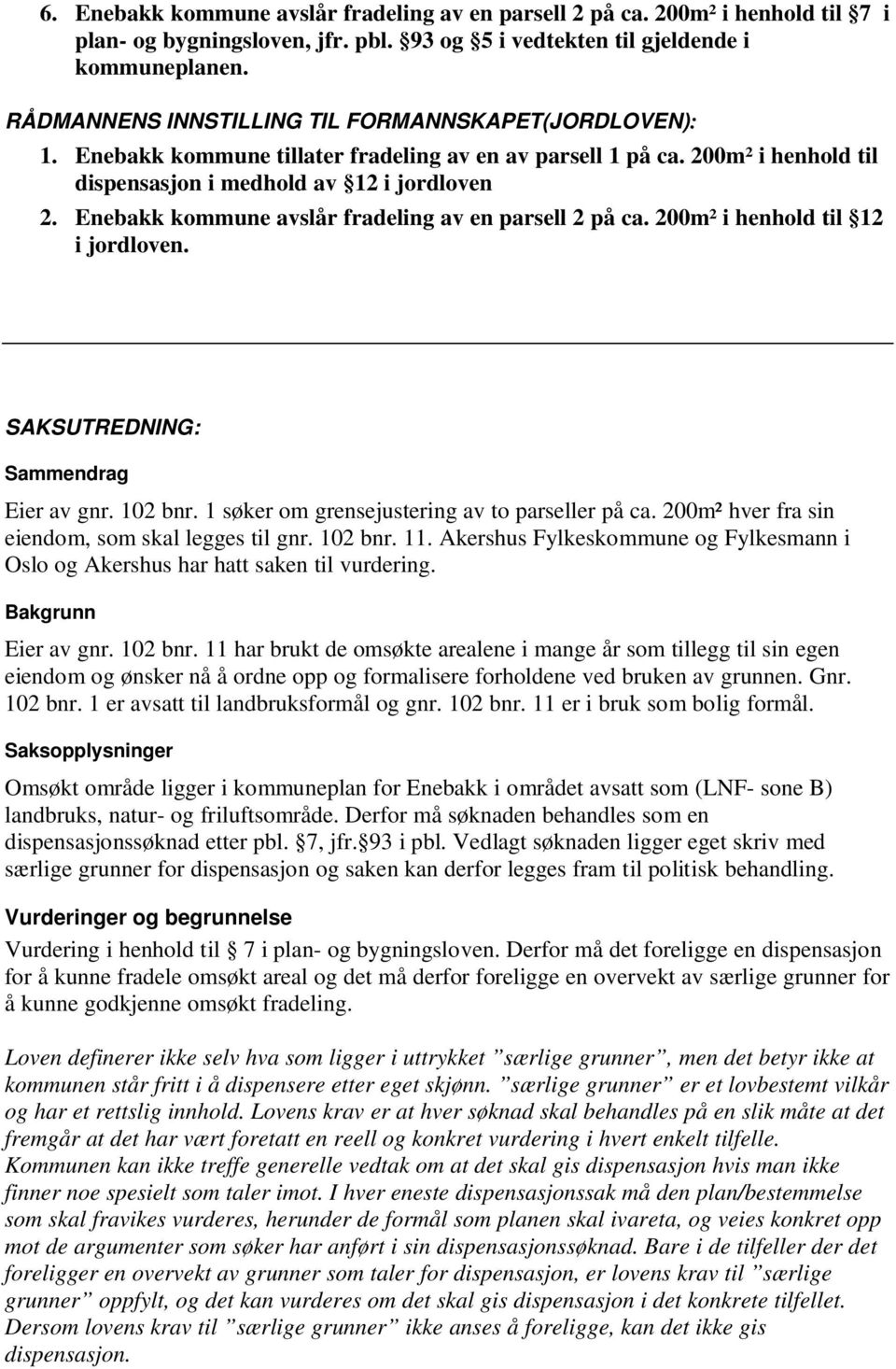 Enebakk kommune avslår fradeling av en parsell 2 på ca. 200m² i henhold til 12 i jordloven. SAKSUTREDNING: Sammendrag Eier av gnr. 102 bnr. 1 søker om grensejustering av to parseller på ca.