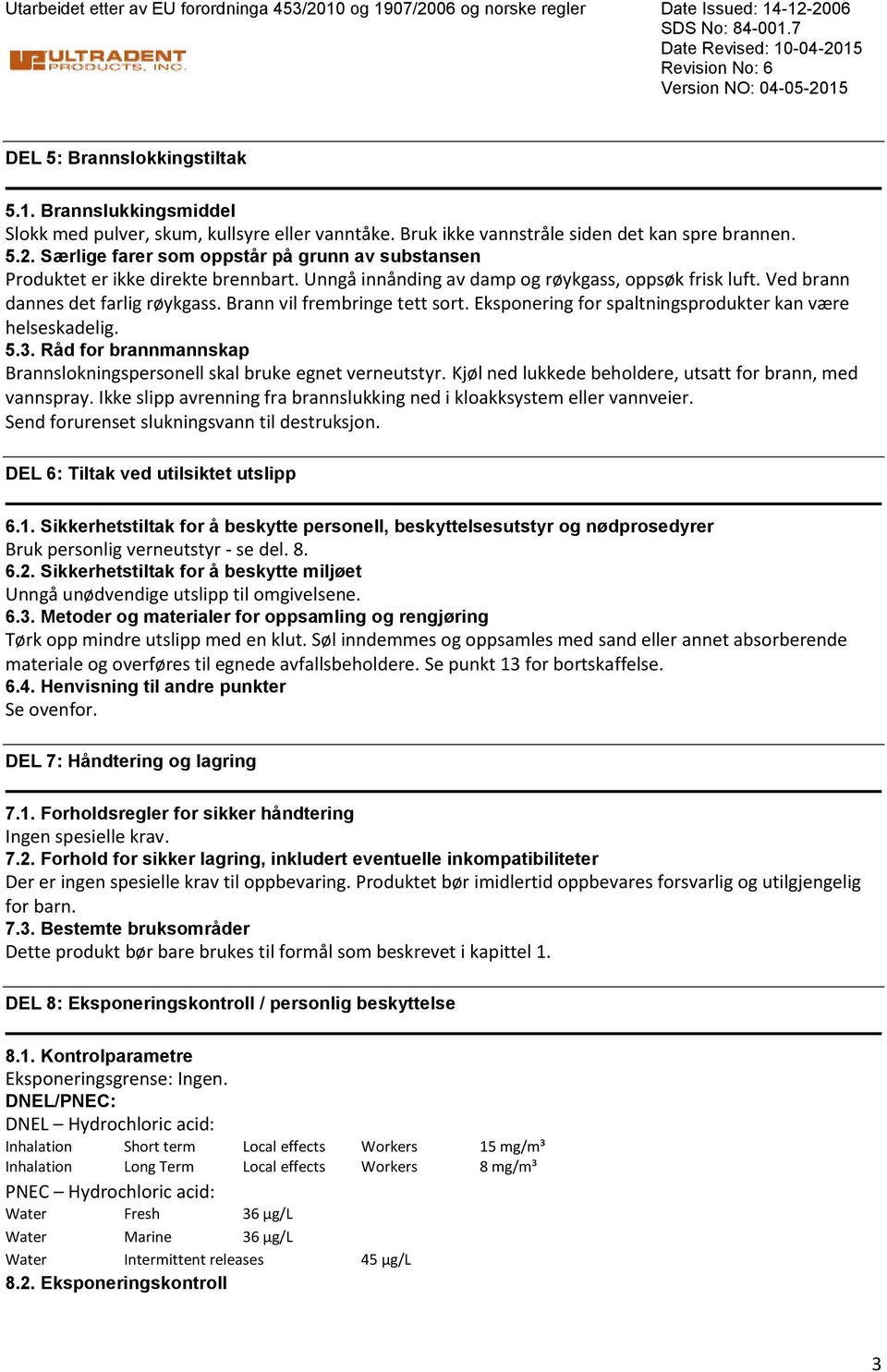 Ved brann dannes det farlig røykgass. Brann vil frembringe tett sort. Eksponering for spaltningsprodukter kan være helseskadelig. 5.3.