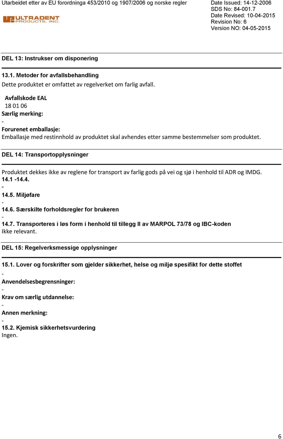 DEL 14: Transportopplysninger Produktet dekkes ikke av reglene for transport av farlig gods på vei og sjø i henhold til ADR og IMDG. 14.1 14.4. 14.5. Miljøfare 14.6.