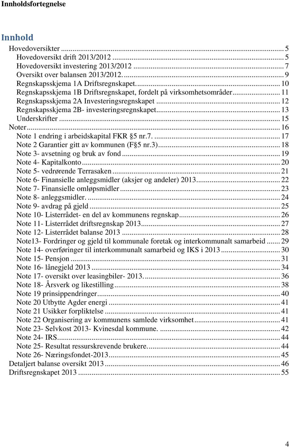 .. 15 Noter... 16 Note 1 endring i arbeidskapital FKR 5 nr.7.... 17 Note 2 Garantier gitt av kommunen (F 5 nr.3)... 18 Note 3- avsetning og bruk av fond... 19 Note 4- Kapitalkonto.