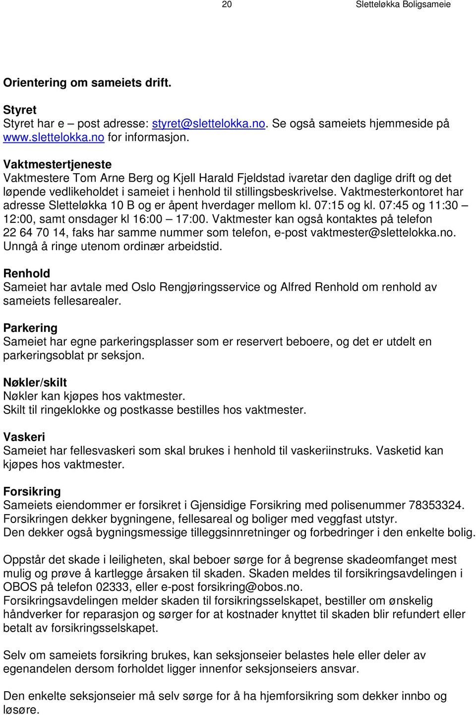 Vaktmesterkontoret har adresse Sletteløkka 10 B og er åpent hverdager mellom kl. 07:15 og kl. 07:45 og 11:30 12:00, samt onsdager kl 16:00 17:00.