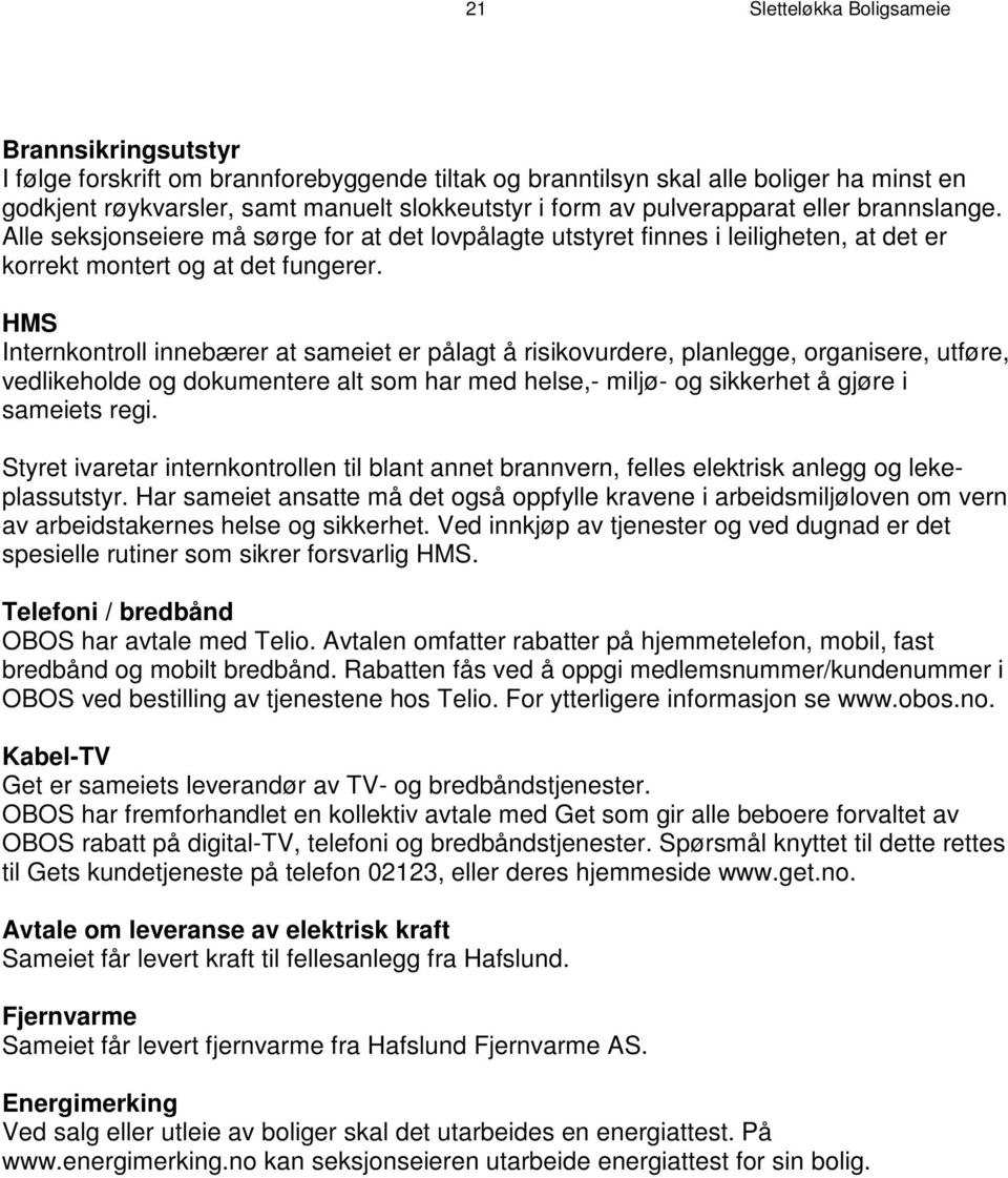 HMS Internkontroll innebærer at sameiet er pålagt å risikovurdere, planlegge, organisere, utføre, vedlikeholde og dokumentere alt som har med helse,- miljø- og sikkerhet å gjøre i sameiets regi.