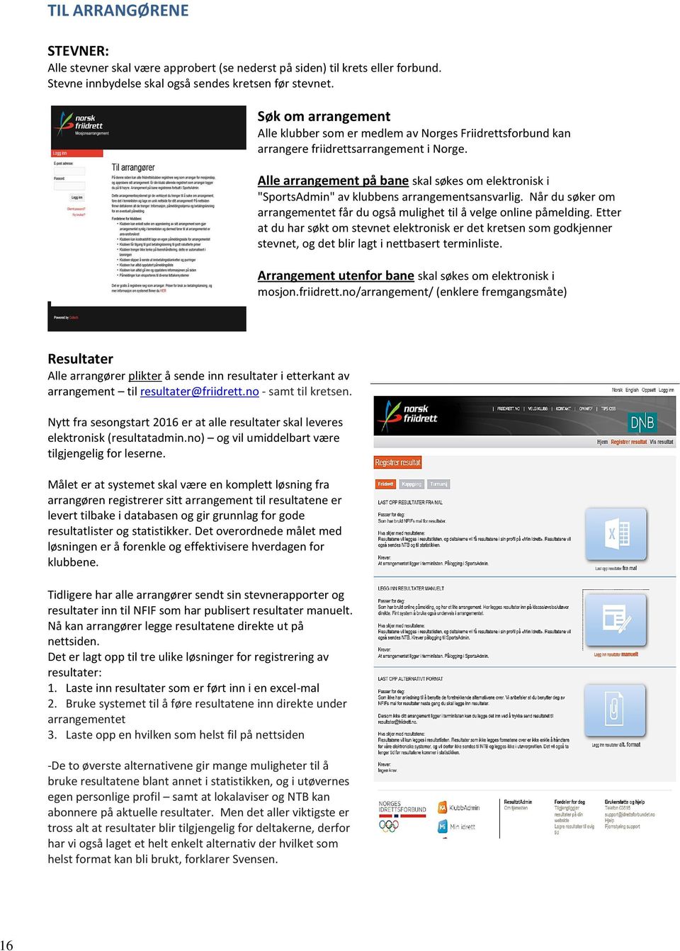 Alle arrangement på bane skal søkes om elektronisk i "SportsAdmin" av klubbens arrangementsansvarlig. Når du søker om arrangementet får du også mulighet til å velge online påmelding.