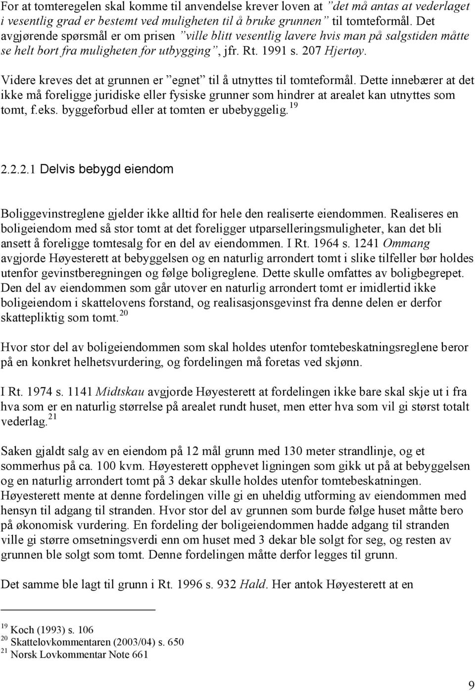 Videre kreves det at grunnen er egnet til å utnyttes til tomteformål. Dette innebærer at det ikke må foreligge juridiske eller fysiske grunner som hindrer at arealet kan utnyttes som tomt, f.eks.