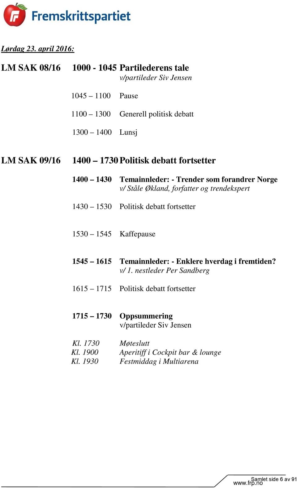 1730 Politisk debatt fortsetter 1400 1430 Temainnleder: - Trender som forandrer Norge v/ Ståle Økland, forfatter og trendekspert 1430 1530 Politisk debatt