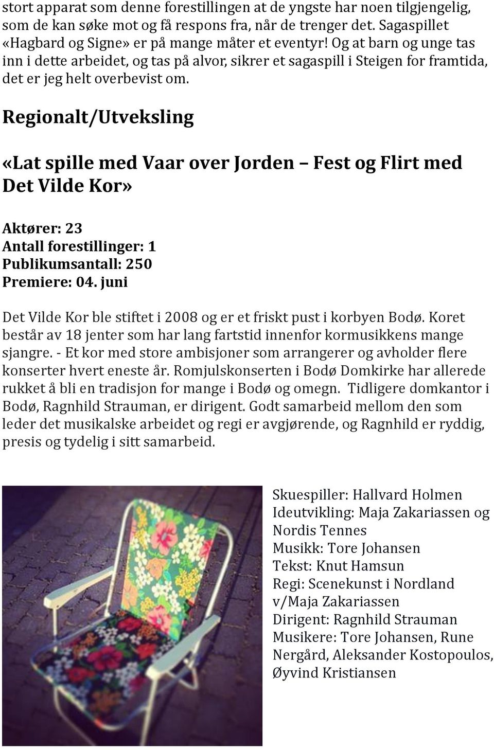 Regionalt/Utveksling «Lat spille med Vaar over Jorden Fest og Flirt med Det Vilde Kor» Aktører: 23 Antall forestillinger: 1 Publikumsantall: 250 Premiere: 04.