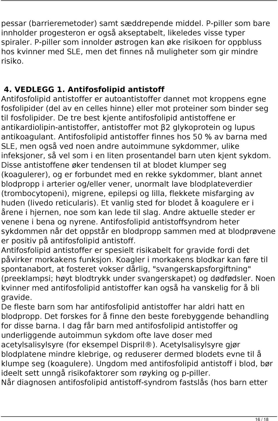 Antifosfolipid antistoff Antifosfolipid antistoffer er autoantistoffer dannet mot kroppens egne fosfolipider (del av en celles hinne) eller mot proteiner som binder seg til fosfolipider.