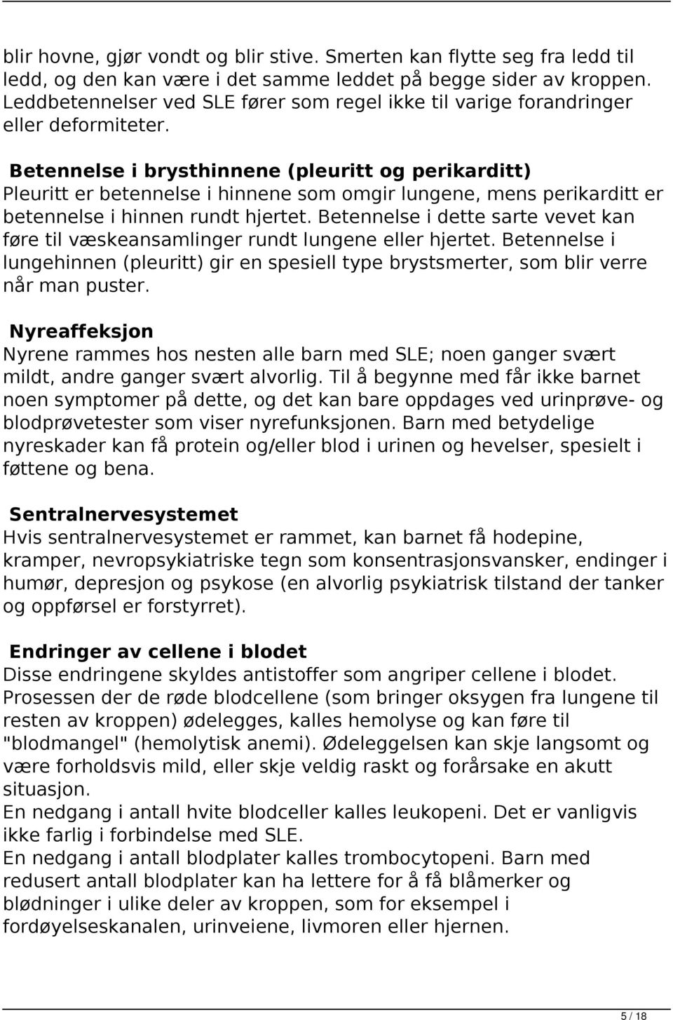 Betennelse i brysthinnene (pleuritt og perikarditt) Pleuritt er betennelse i hinnene som omgir lungene, mens perikarditt er betennelse i hinnen rundt hjertet.