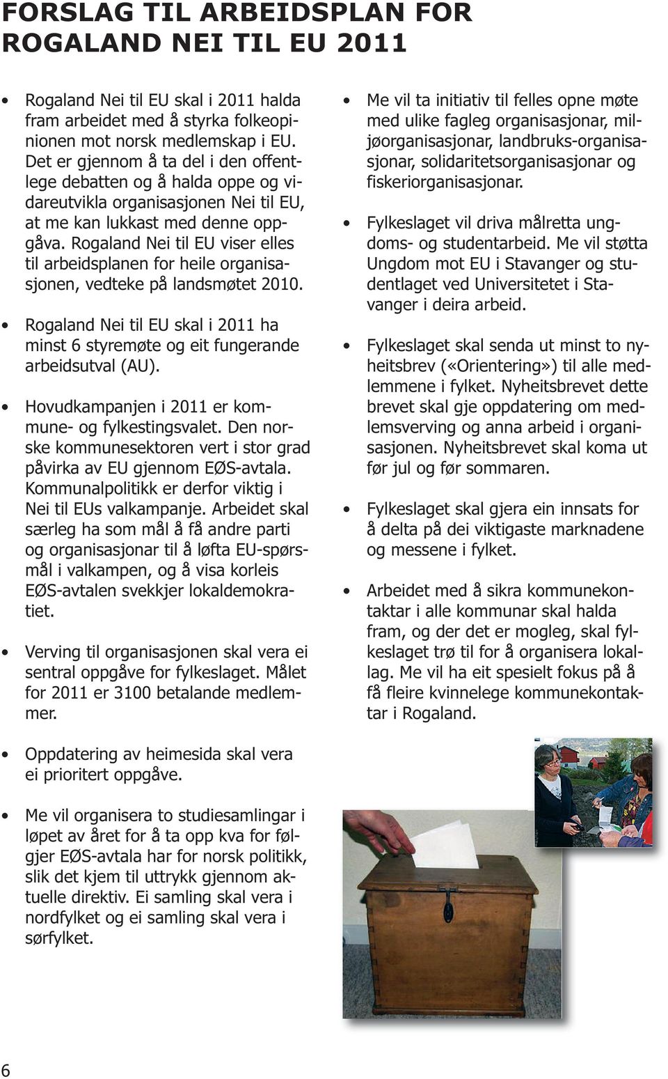 Rogaland Nei til EU viser elles til arbeidsplanen for heile organisasjonen, vedteke på landsmøtet 2010. Rogaland Nei til EU skal i 2011 ha minst 6 styremøte og eit fungerande arbeidsutval (AU).