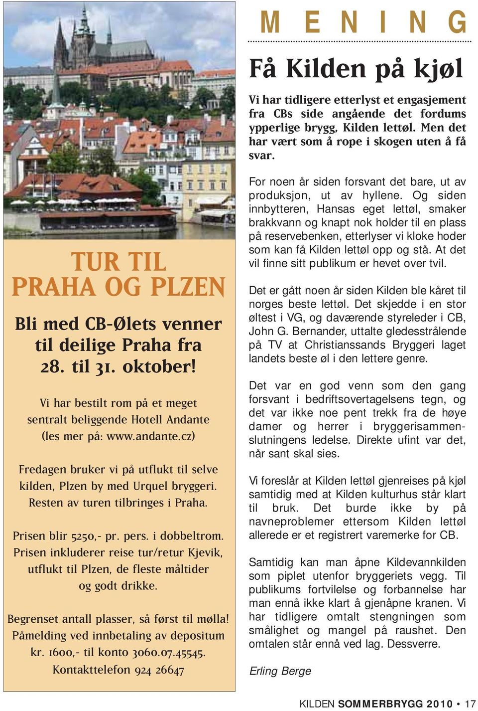 cz) Fredagen bruker vi på utflukt til selve kilden, Plzen by med Urquel bryggeri. Resten av turen tilbringes i Praha. Prisen blir 5250,- pr. pers. i dobbeltrom.