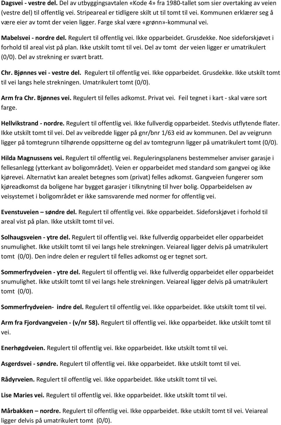 Noe sideforskjøvet i forhold til areal vist på plan. Ikke utskilt tomt til vei. Del av tomt der veien ligger er umatrikulert (0/0). Del av strekning er svært bratt. Chr. Bjønnes vei - vestre del.