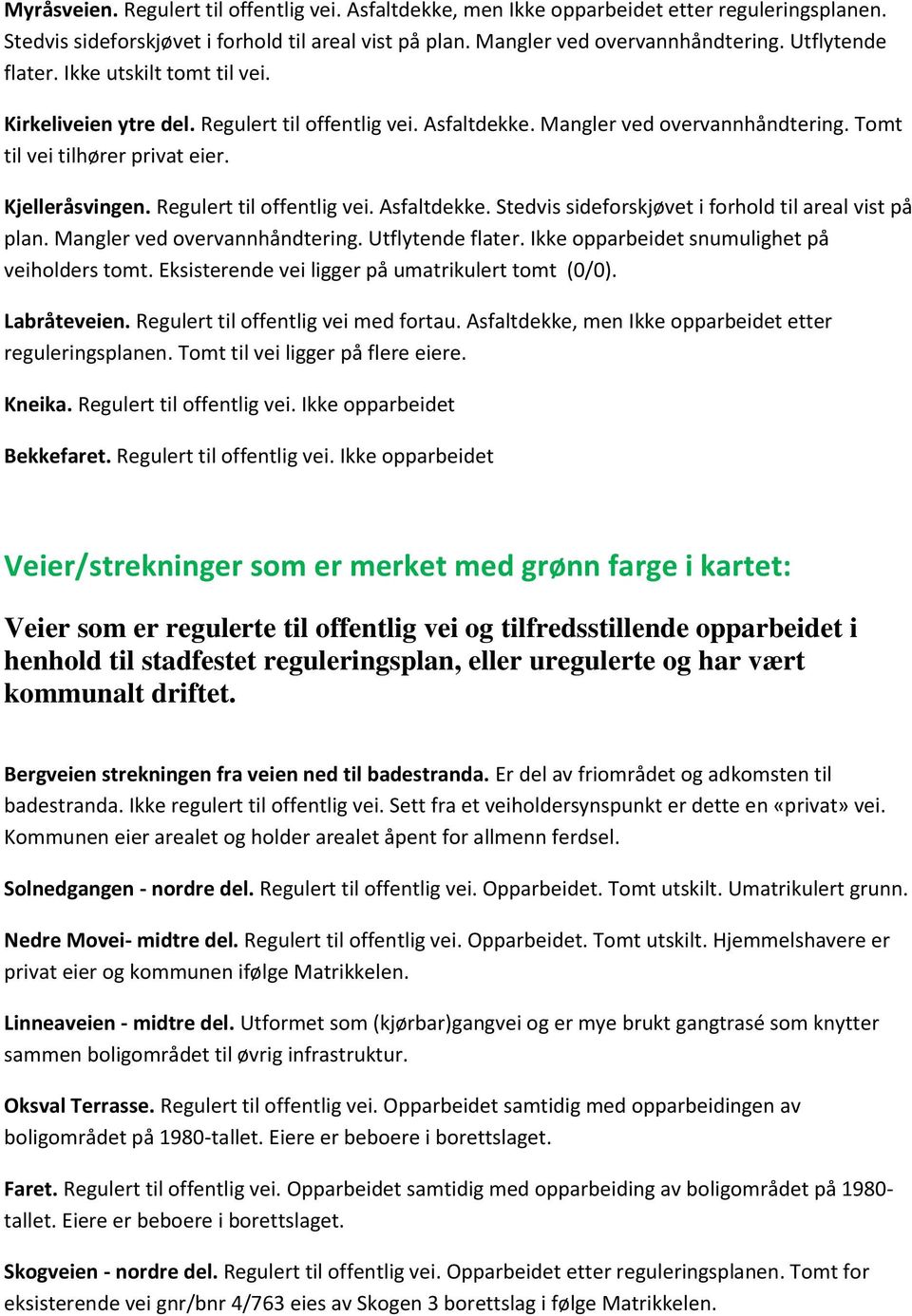 Regulert til offentlig vei. Asfaltdekke. Stedvis sideforskjøvet i forhold til areal vist på plan. Mangler ved overvannhåndtering. Utflytende flater. Ikke opparbeidet snumulighet på veiholders tomt.