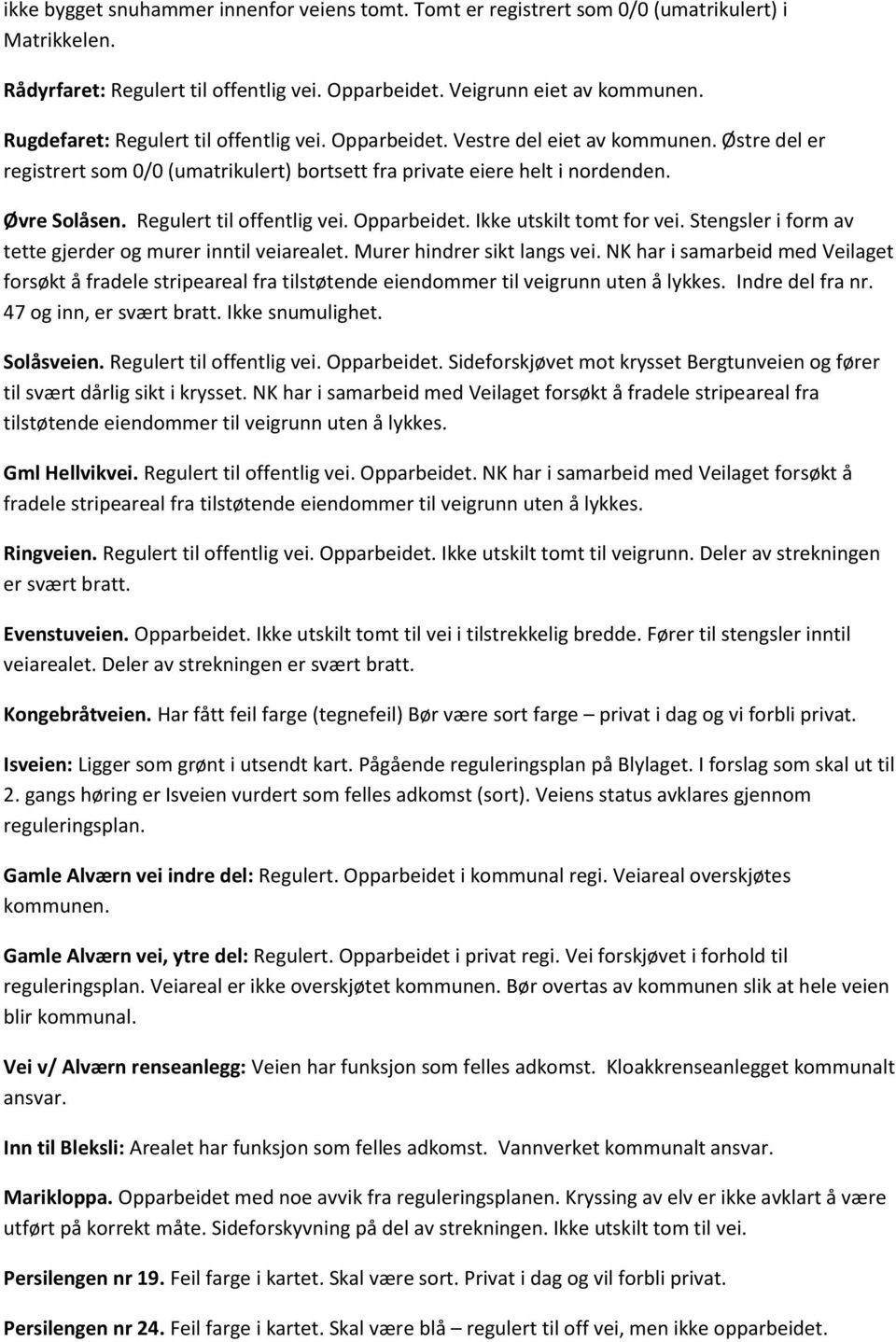 Regulert til offentlig vei. Opparbeidet. Ikke utskilt tomt for vei. Stengsler i form av tette gjerder og murer inntil veiarealet. Murer hindrer sikt langs vei.