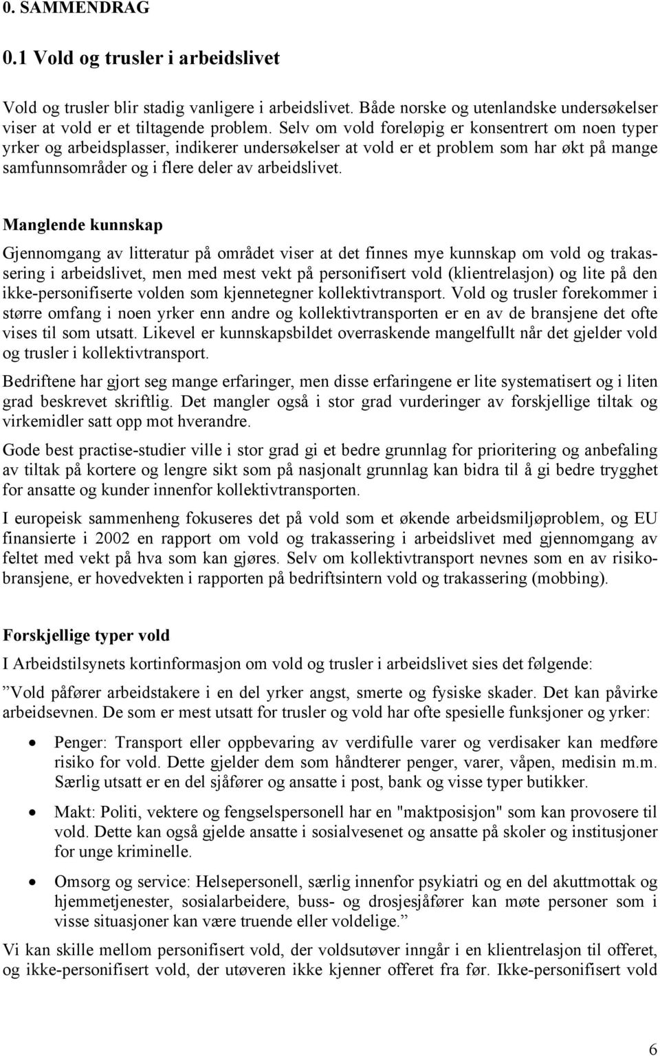 Manglende kunnskap Gjennomgang av litteratur på området viser at det finnes mye kunnskap om vold og trakassering i arbeidslivet, men med mest vekt på personifisert vold (klientrelasjon) og lite på