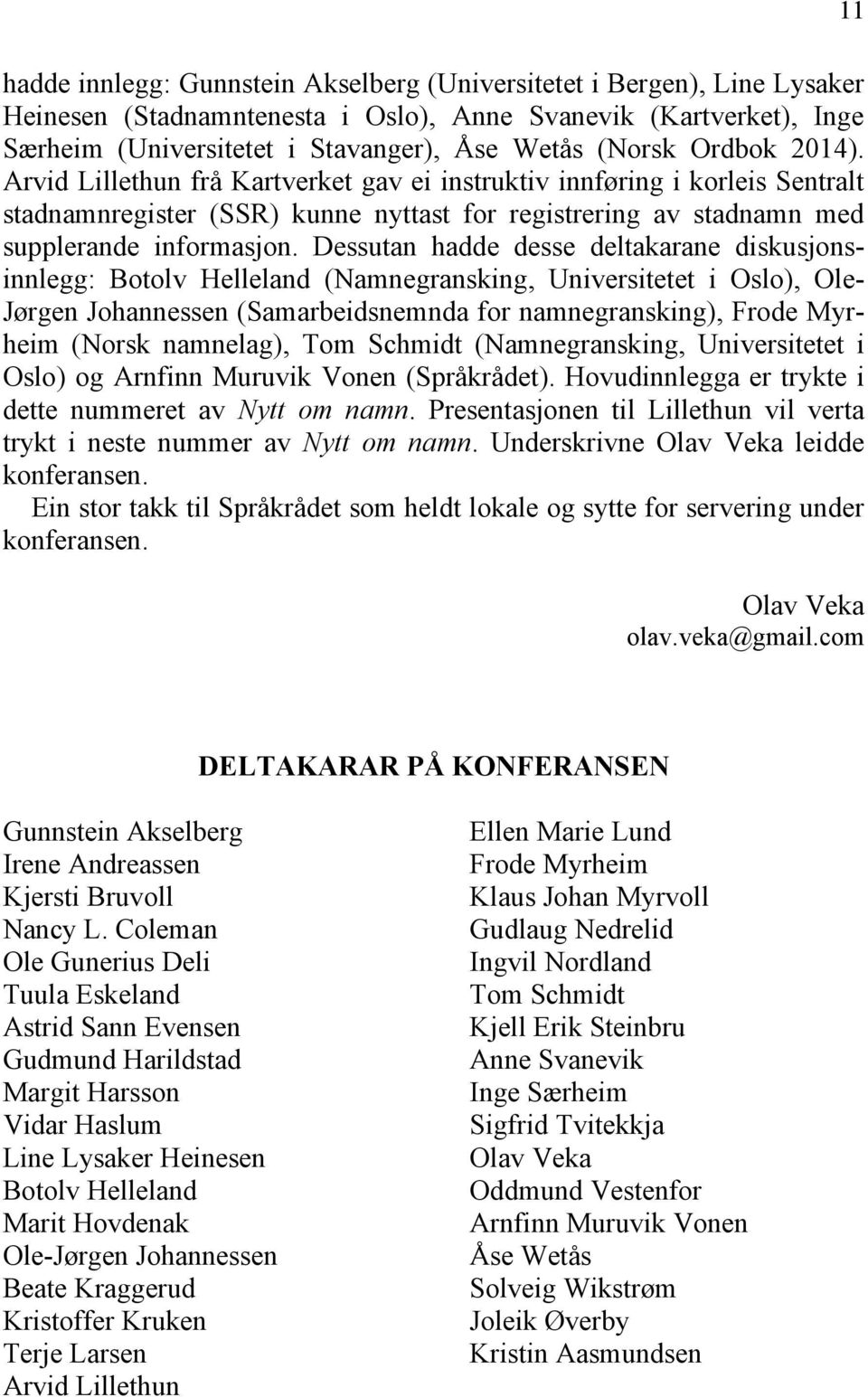 Dessutan hadde desse deltakarane diskusjonsinnlegg: Botolv Helleland (Namnegransking, Universitetet i Oslo), Ole- Jørgen Johannessen (Samarbeidsnemnda for namnegransking), Frode Myrheim (Norsk