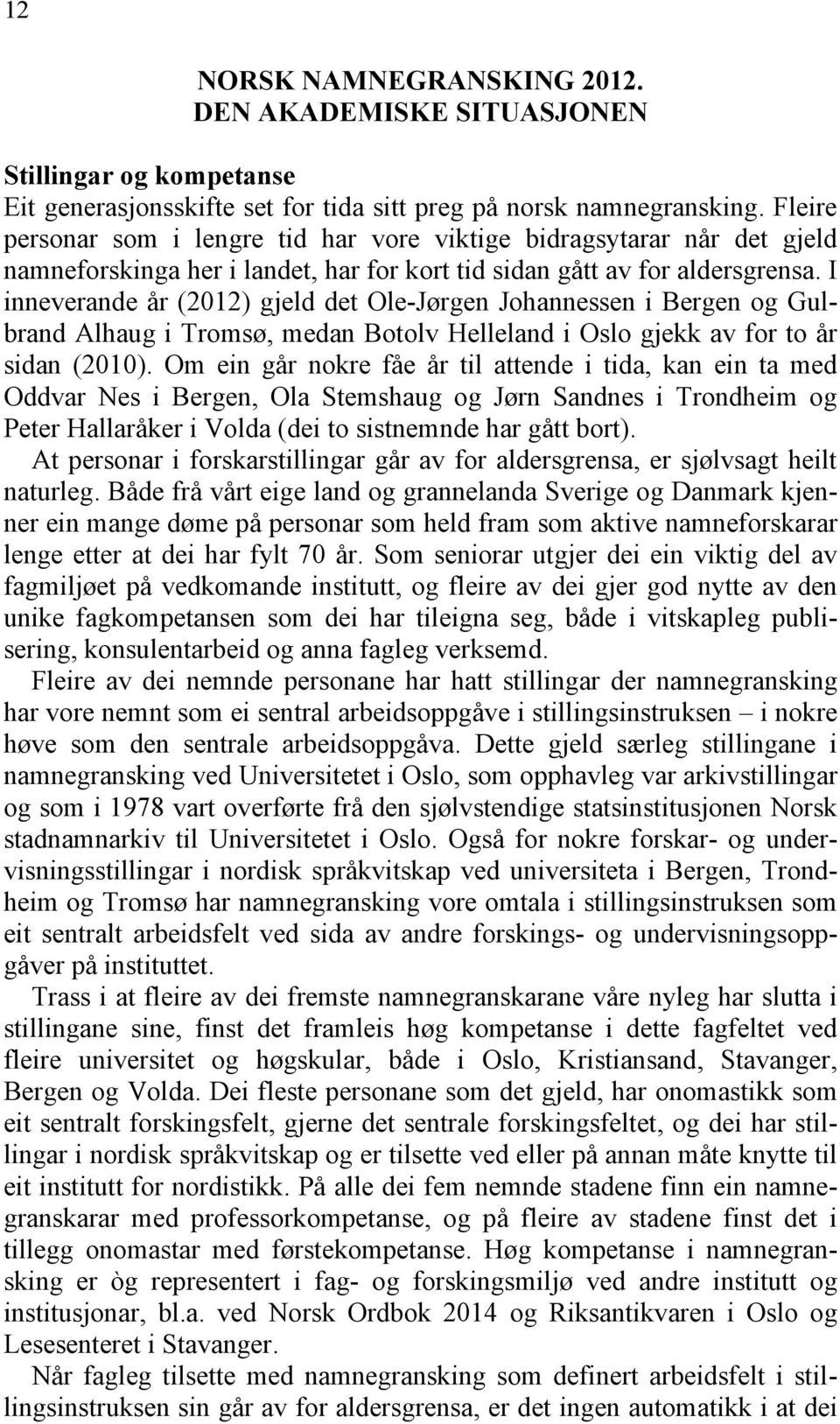 I inneverande år (2012) gjeld det Ole-Jørgen Johannessen i Bergen og Gulbrand Alhaug i Tromsø, medan Botolv Helleland i Oslo gjekk av for to år sidan (2010).