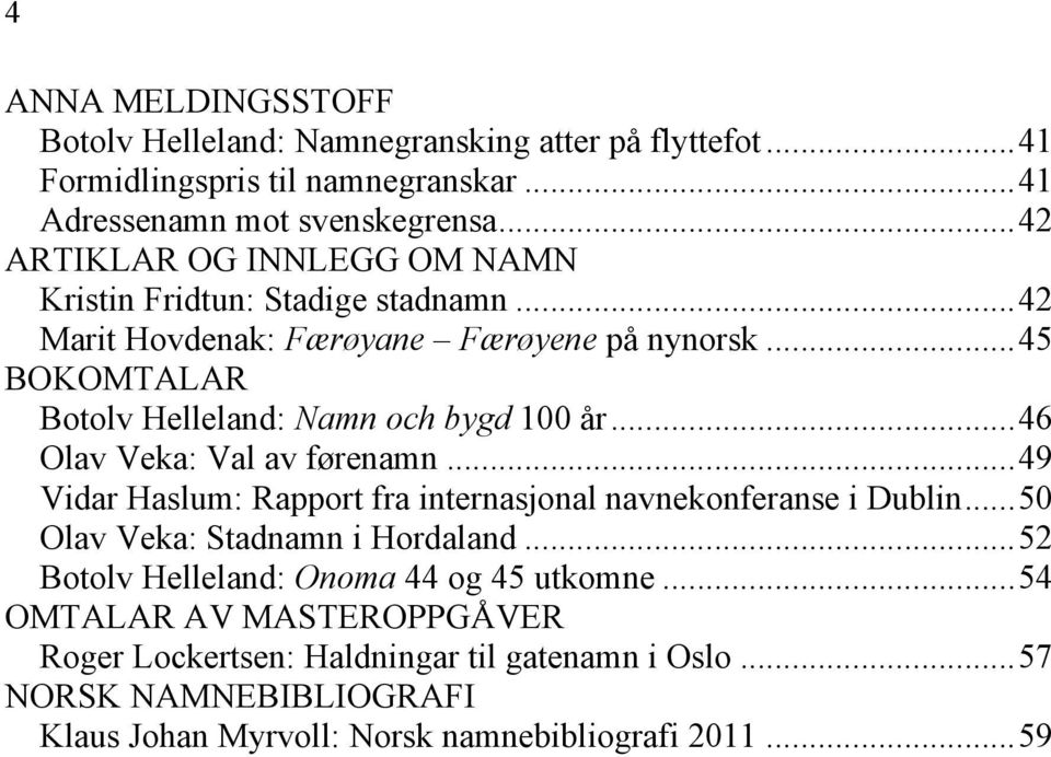 ..45 BOKOMTALAR Botolv Helleland: Namn och bygd 100 år...46 Olav Veka: Val av førenamn...49 Vidar Haslum: Rapport fra internasjonal navnekonferanse i Dublin.