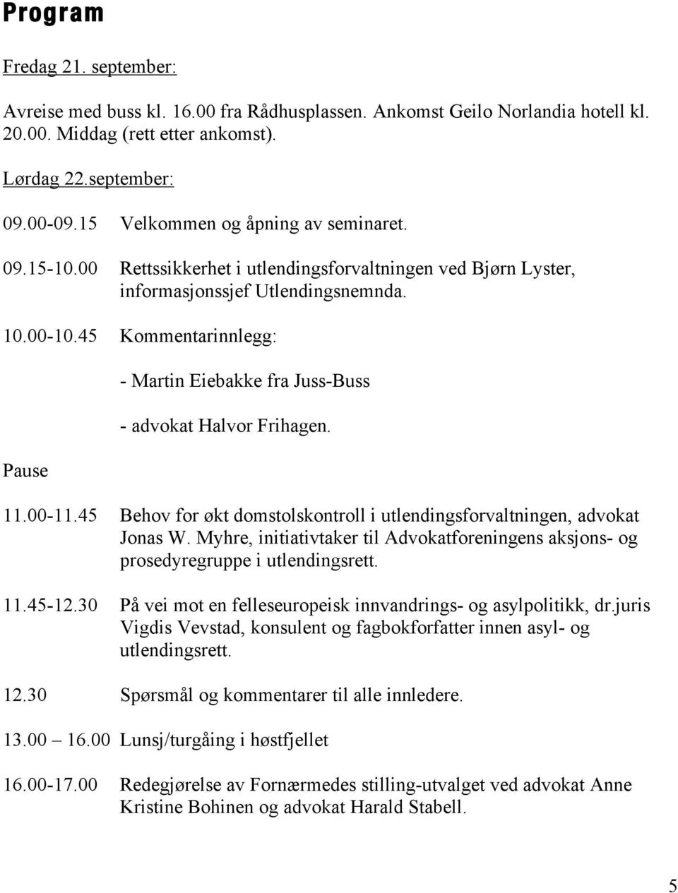 45 Kommentarinnlegg: Pause - Martin Eiebakke fra Juss-Buss - advokat Halvor Frihagen. 11.00-11.45 Behov for økt domstolskontroll i utlendingsforvaltningen, advokat Jonas W.