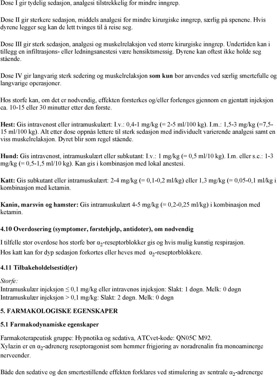 Undertiden kan i tillegg en infiltrasjons- eller ledningsanestesi være hensiktsmessig. Dyrene kan oftest ikke holde seg stående.