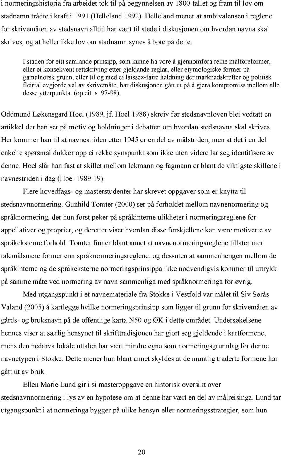 I staden for eitt samlande prinsipp, som kunne ha vore å gjennomføra reine målføreformer, eller ei konsekvent rettskriving etter gjeldande reglar, eller etymologiske former på gamalnorsk grunn, eller