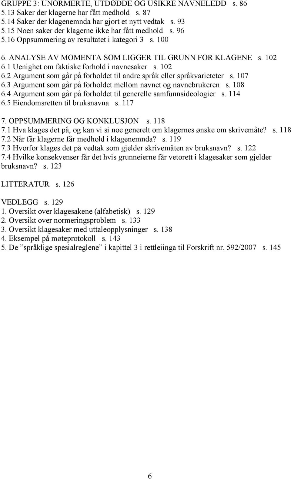 1 Uenighet om faktiske forhold i navnesaker s. 102 6.2 Argument som går på forholdet til andre språk eller språkvarieteter s. 107 6.3 Argument som går på forholdet mellom navnet og navnebrukeren s.