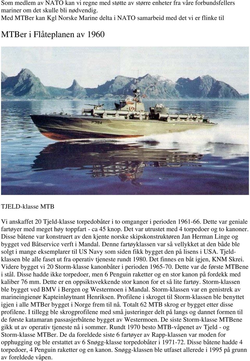 Dette var geniale fartøyer med meget høy toppfart - ca 45 knop. Det var utrustet med 4 torpedoer og to kanoner.