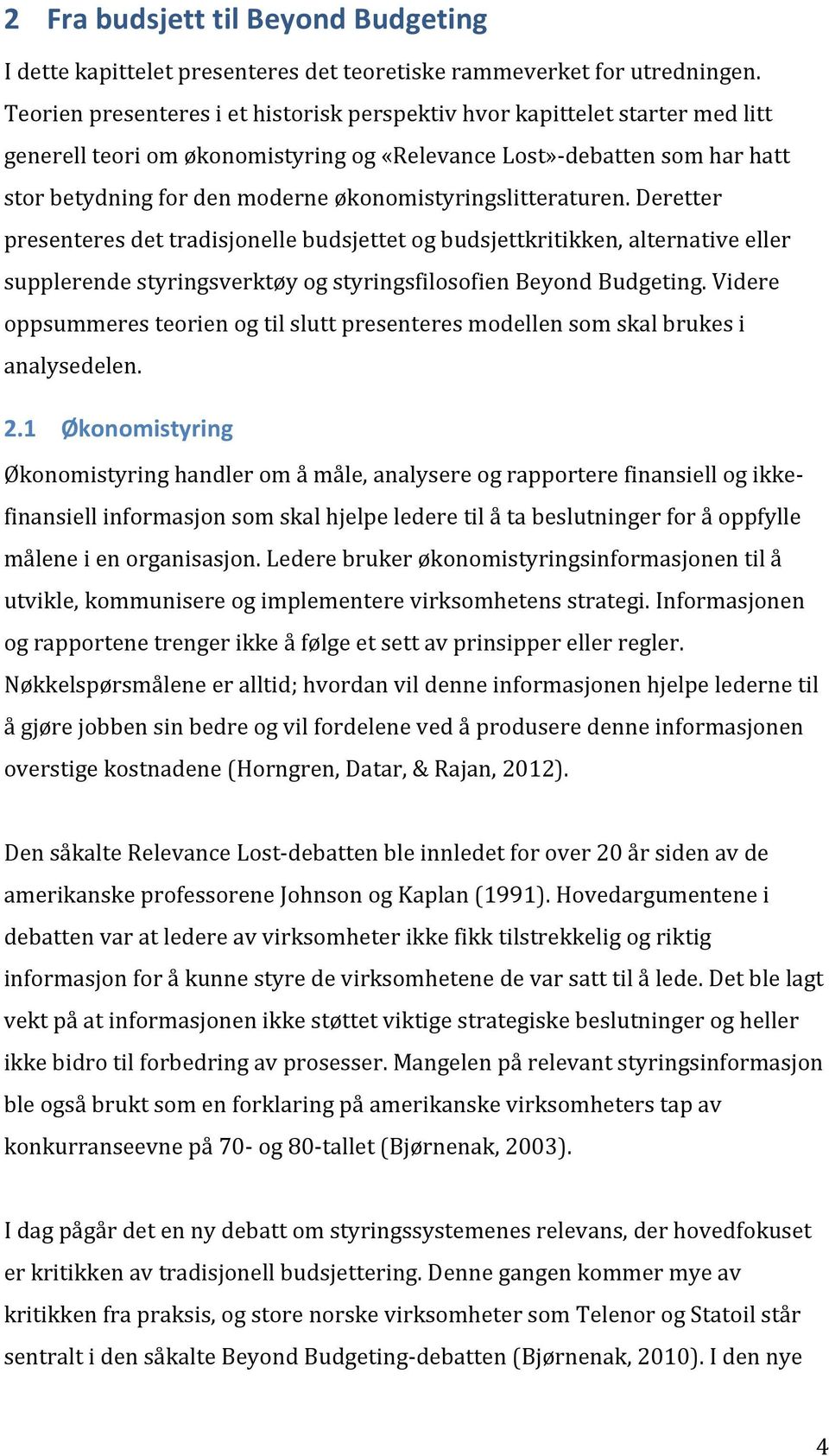 økonomistyringslitteraturen. Deretter presenteres det tradisjonelle budsjettet og budsjettkritikken, alternative eller supplerende styringsverktøy og styringsfilosofien Beyond Budgeting.