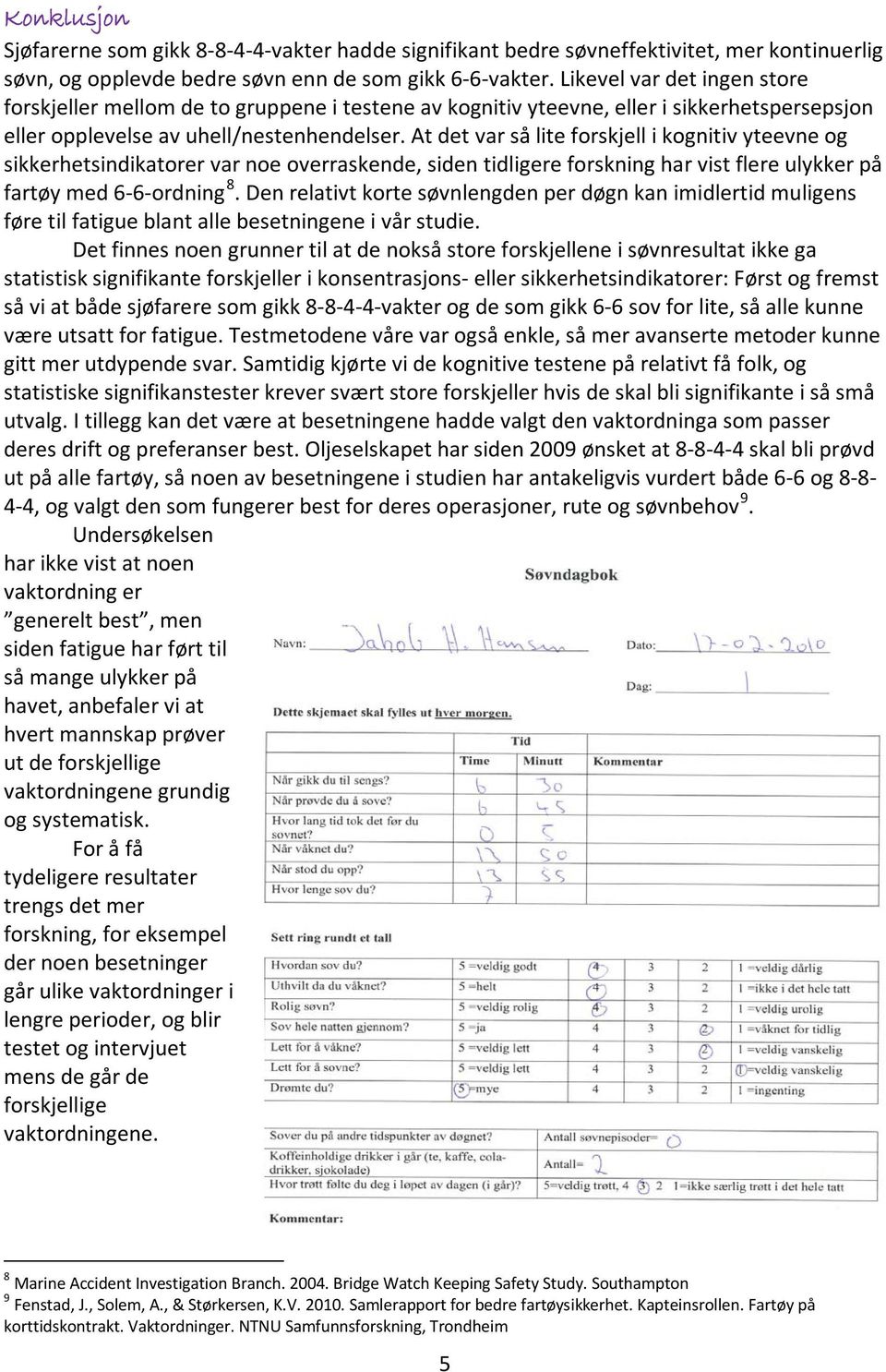 At det var så lite forskjell i kognitiv yteevne og sikkerhetsindikatorer var noe overraskende, siden tidligere forskning har vist flere ulykker på fartøy med 6-6-ordning 8.