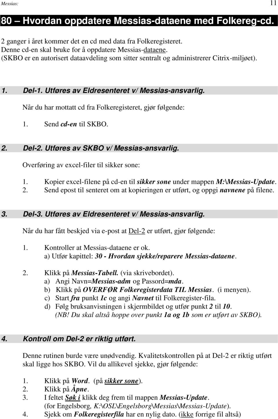 Når du har mottatt cd fra Folkeregisteret, gjør følgende: 1. Send cd-en til SKBO. 2. Del-2. Utføres av SKBO v/ Messias-ansvarlig. Overføring av excel-filer til sikker sone: 1.