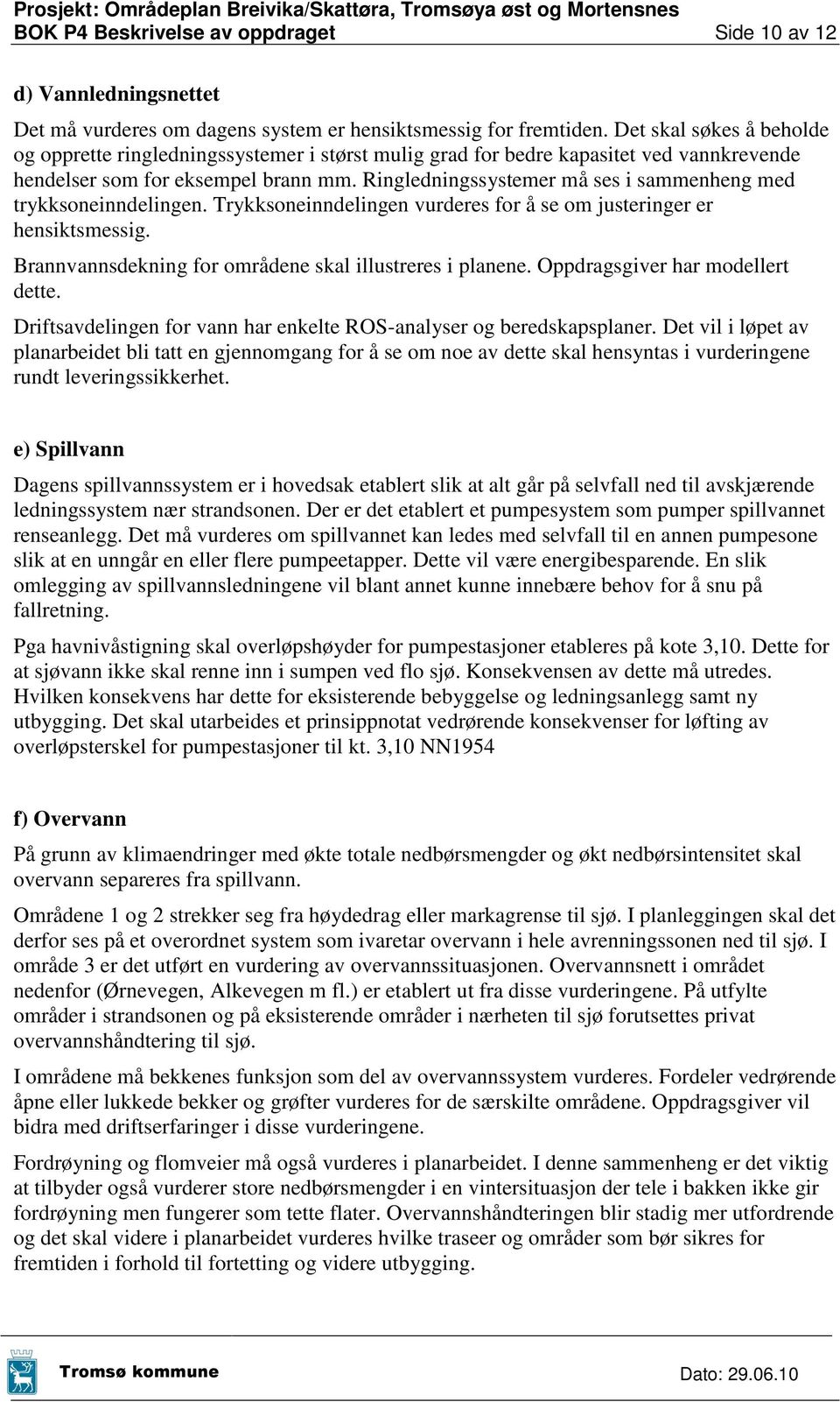 Ringledningssystemer må ses i sammenheng med trykksoneinndelingen. Trykksoneinndelingen vurderes for å se om justeringer er hensiktsmessig. Brannvannsdekning for områdene skal illustreres i planene.