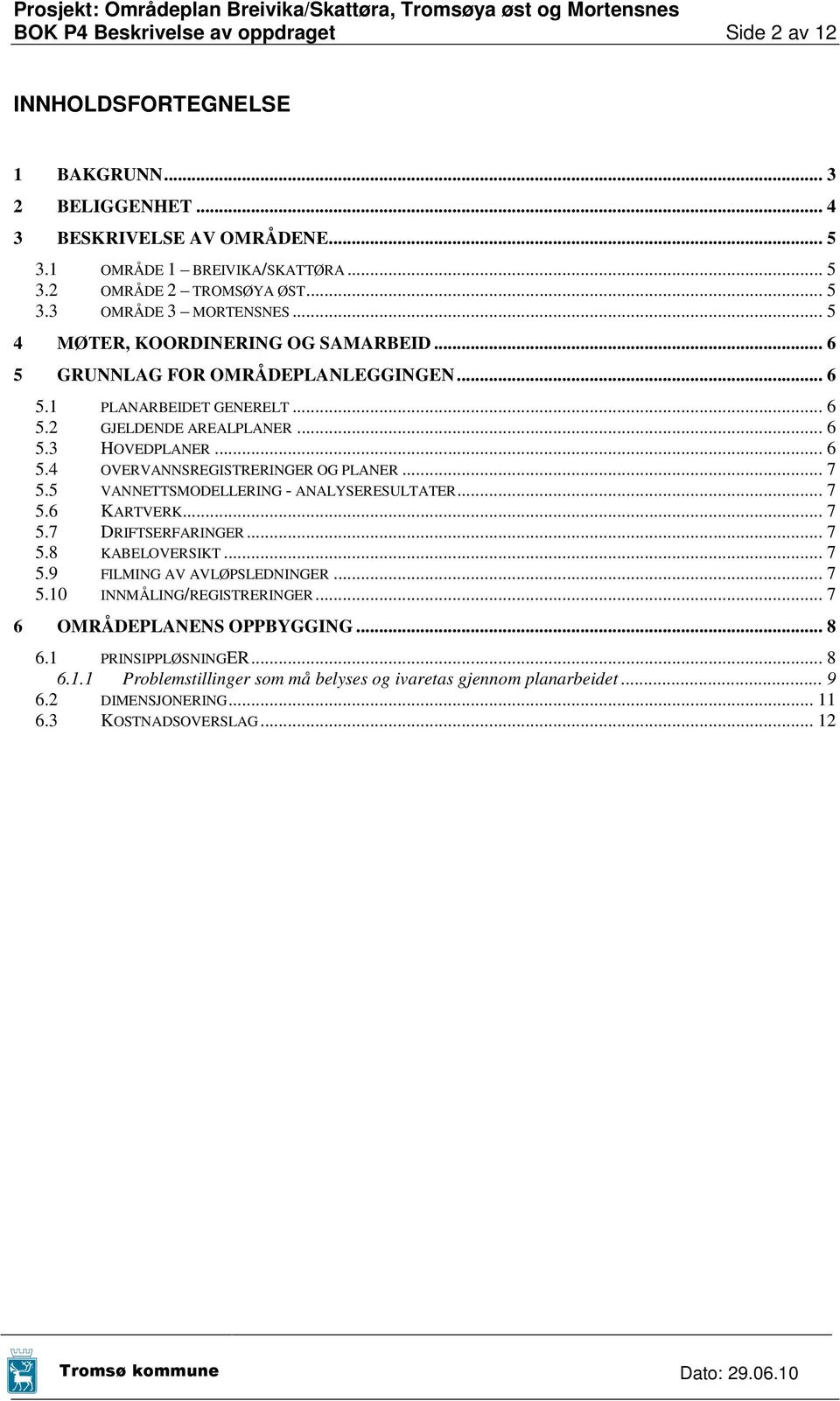 .. 7 5.5 VANNETTSMODELLERING - ANALYSERESULTATER... 7 5.6 KARTVERK... 7 5.7 DRIFTSERFARINGER... 7 5.8 KABELOVERSIKT... 7 5.9 FILMING AV AVLØPSLEDNINGER... 7 5.10 INNMÅLING/REGISTRERINGER.