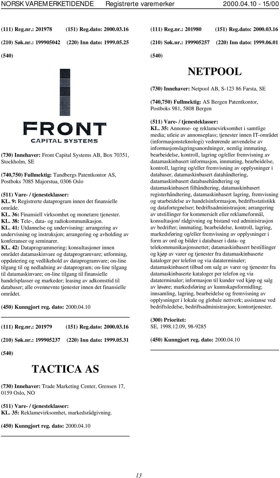 01 NETPOOL (730) Innehaver: Netpool AB, S-123 86 Farsta, SE (740,750) Fullmektig: AS Bergen Patentkontor, Postboks 981, 5808 Bergen (730) Innehaver: Front Capital Systems AB, Box 70351, Stockholm, SE