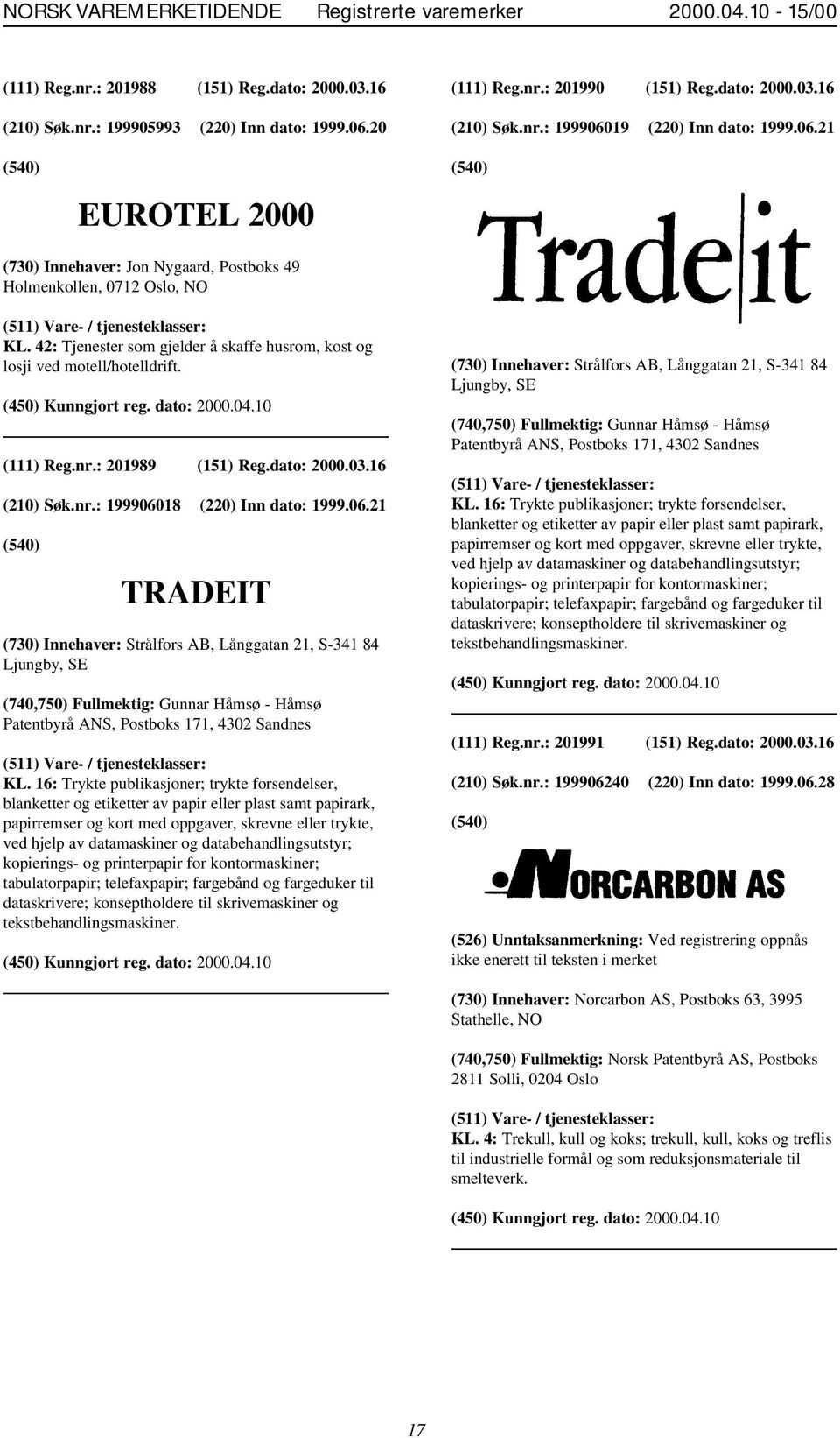 42: Tjenester som gjelder å skaffe husrom, kost og losji ved motell/hotelldrift. (111) Reg.nr.: 201989 (151) Reg.dato: 2000.03.16 (210) Søk.nr.: 1999060