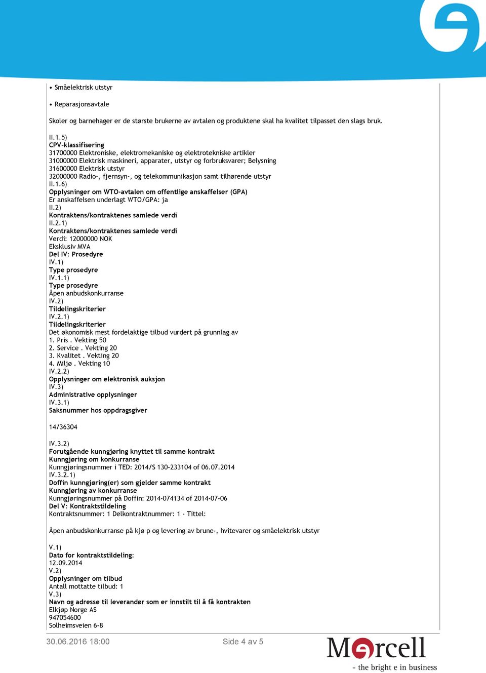 32000000 Radio-, fjernsyn-, og telekommunikasjon samt tilhørende utstyr II.1.6) Opplysninger om WTO-avtalen om offentlige anskaffelser (GPA) Er anskaffelsen underlagt WTO/GPA: ja II.