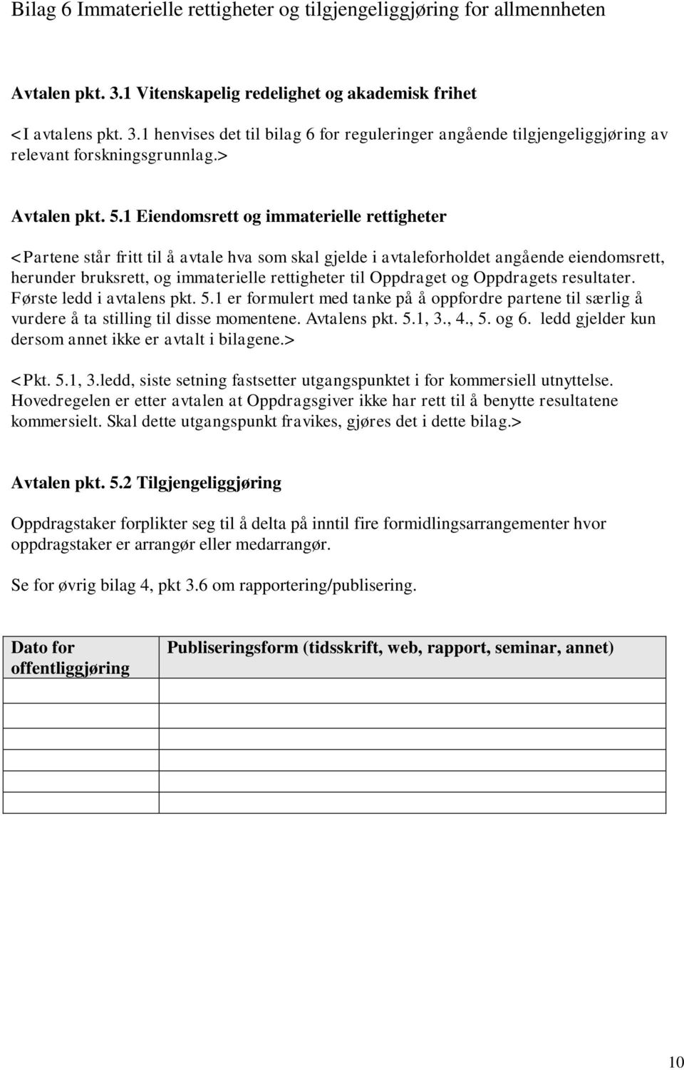 1 Eiendomsrett og immaterielle rettigheter <Partene står fritt til å avtale hva som skal gjelde i avtaleforholdet angående eiendomsrett, herunder bruksrett, og immaterielle rettigheter til Oppdraget