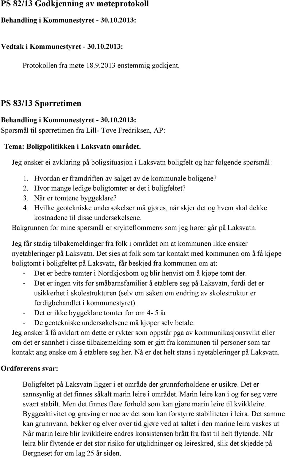 Jeg ønsker ei avklaring på boligsituasjon i Laksvatn boligfelt og har følgende spørsmål: 1. Hvordan er framdriften av salget av de kommunale boligene? 2.