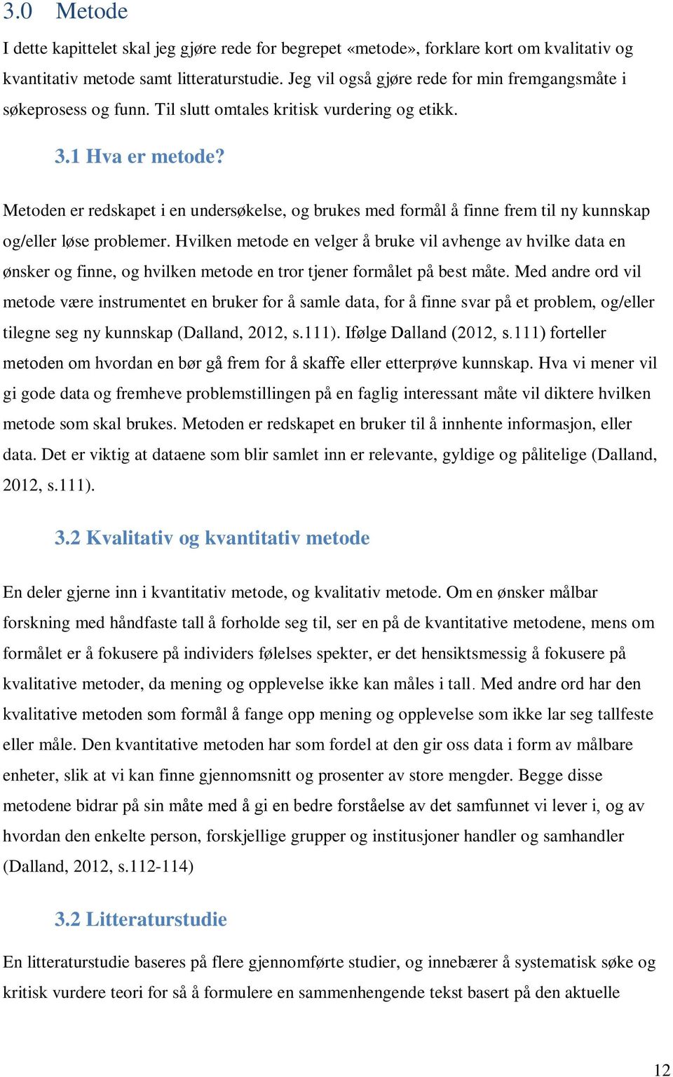 Metoden er redskapet i en undersøkelse, og brukes med formål å finne frem til ny kunnskap og/eller løse problemer.