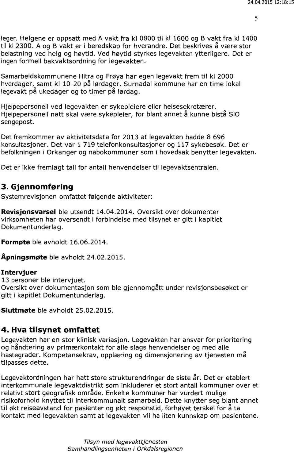 Samarbeidskommunene Hitra og Frøya har egen legevakt frem til kl 2000 hverdager, samt kl 10-20 på lørdager. Surnadal kommune har en time lokal legevakt på ukedager og to timer på lørdag.