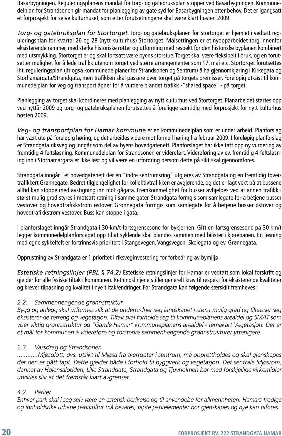 Torg- og gatebruksplanen for Stortorget er hjemlet i vedtatt reguleringsplan for kvartal 26 og 28 (nytt kulturhus) Stortorget.