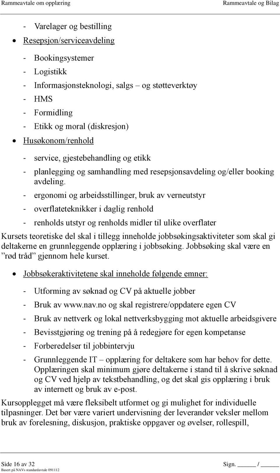 - ergonomi og arbeidsstillinger, bruk av verneutstyr - overflateteknikker i daglig renhold - renholds utstyr og renholds midler til ulike overflater Kursets teoretiske del skal i tillegg inneholde