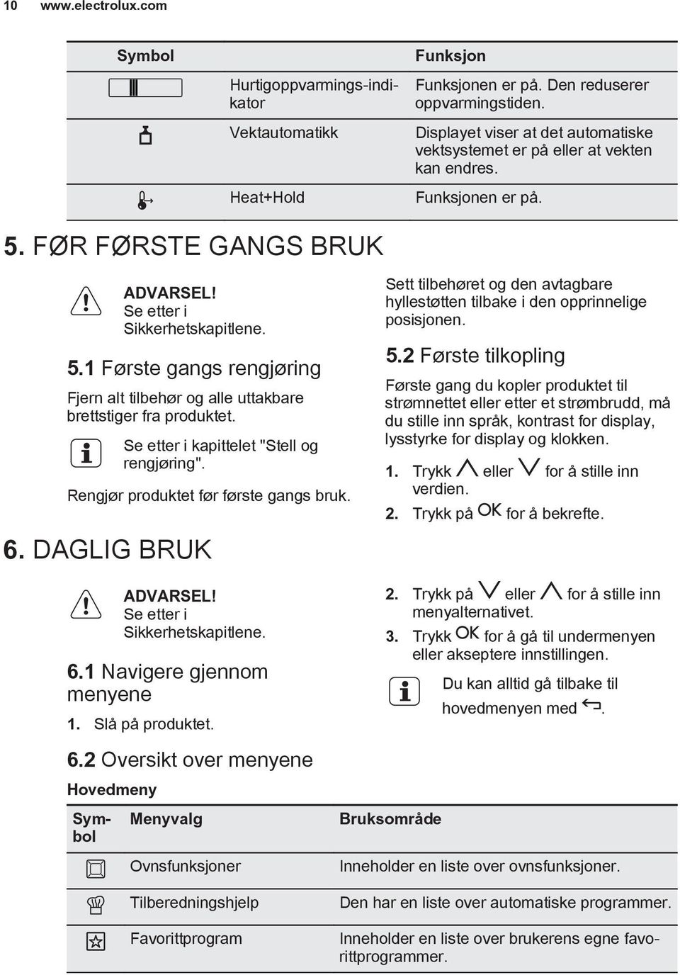 Se etter i kapittelet "Stell og rengjøring". Rengjør produktet før første gangs bruk. 6. DAGLIG BRUK ADVARSEL! Se etter i Sikkerhetskapitlene. 6.1 Navigere gjennom menyene 1. Slå på produktet.