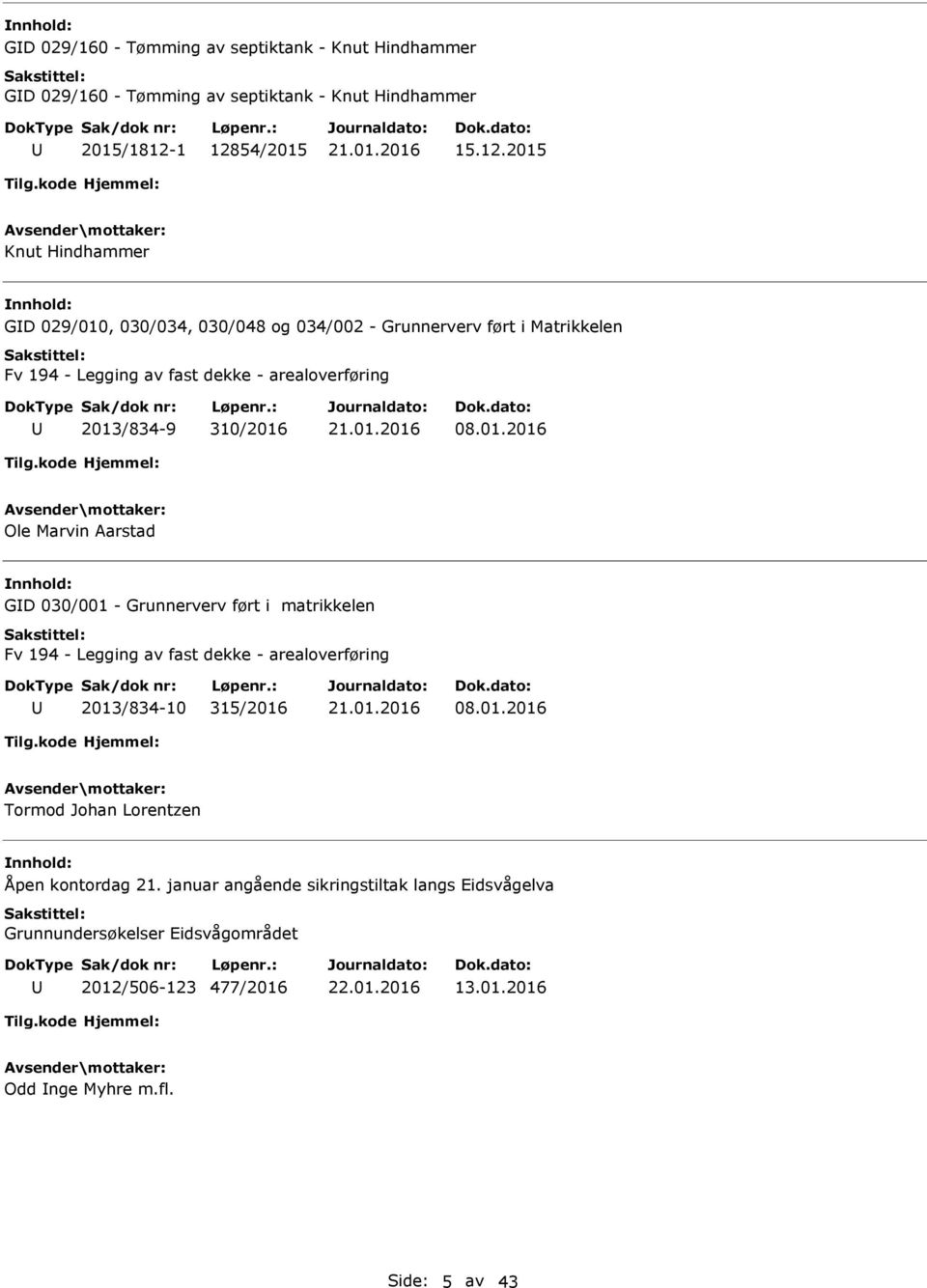 arealoverføring 2013/834-9 310/2016 08.01.2016 Ole Marvin Aarstad nnhold: GD 030/001 - Grunnerverv ført i matrikkelen Fv 194 - Legging av fast dekke - arealoverføring 2013/834-10 315/2016 08.