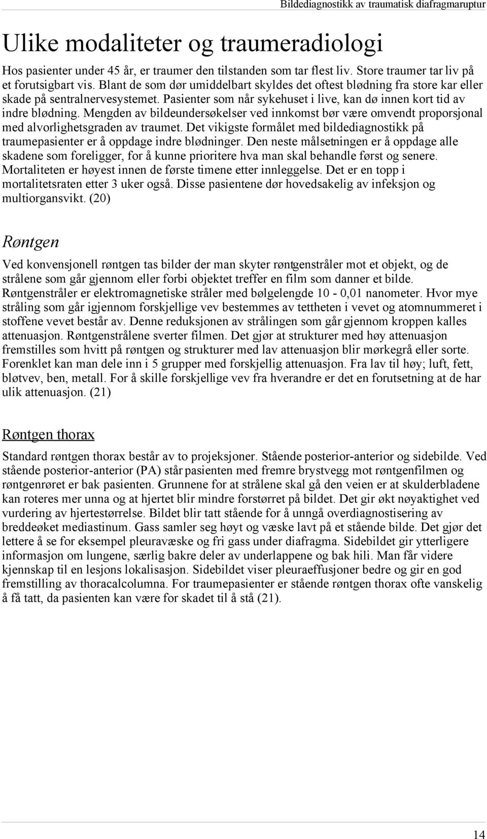 Mengden av bildeundersøkelser ved innkomst bør være omvendt proporsjonal med alvorlighetsgraden av traumet. Det vikigste formålet med bildediagnostikk på traumepasienter er å oppdage indre blødninger.