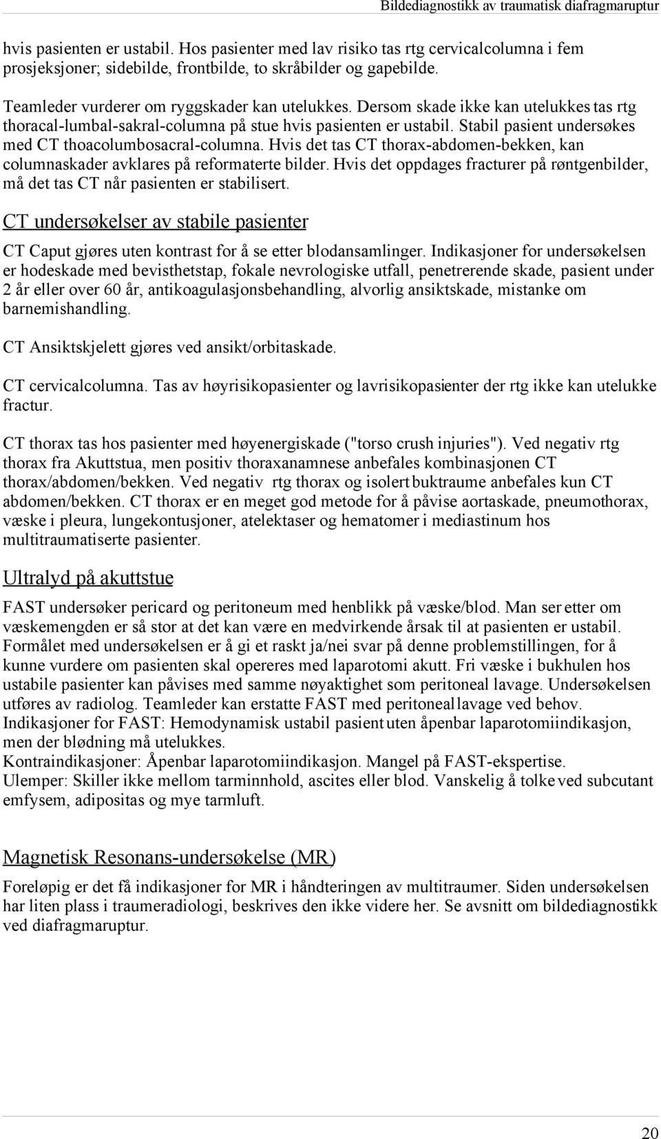 Hvis det tas CT thoraxabdomenbekken, kan columnaskader avklares på reformaterte bilder. Hvis det oppdages fracturer på røntgenbilder, må det tas CT når pasienten er stabilisert.